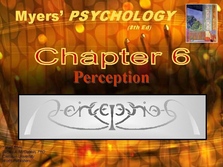 Myers’ PSYCHOLOGY (8 th Ed) Perception Taken from: James A. Mc. Cubbin, Ph. D