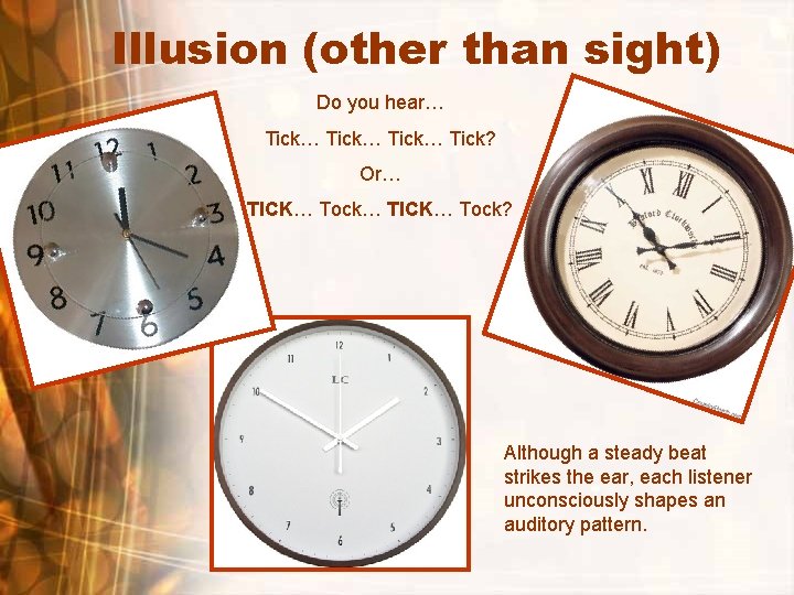 Illusion (other than sight) Do you hear… Tick… Tick? Or… TICK… Tock? Although a