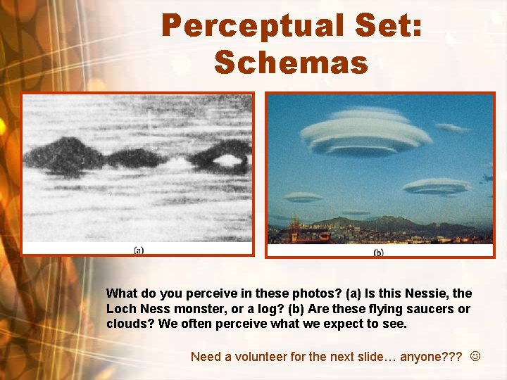 Perceptual Set: Schemas What do you perceive in these photos? (a) Is this Nessie,