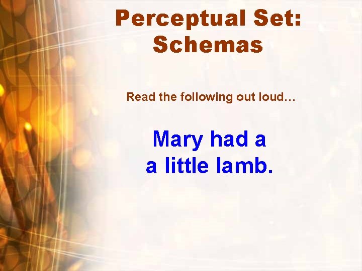 Perceptual Set: Schemas Read the following out loud… Mary had a a little lamb.