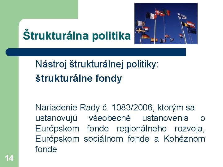 Štrukturálna politika Nástroj štrukturálnej politiky: štrukturálne fondy 14 Nariadenie Rady č. 1083/2006, ktorým sa