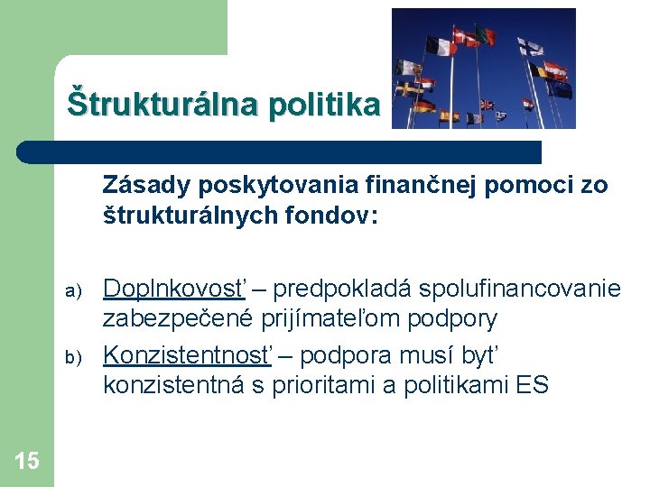 Štrukturálna politika Zásady poskytovania finančnej pomoci zo štrukturálnych fondov: a) b) 15 Doplnkovosť –