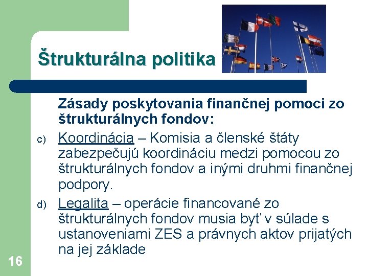 Štrukturálna politika c) d) 16 Zásady poskytovania finančnej pomoci zo štrukturálnych fondov: Koordinácia –