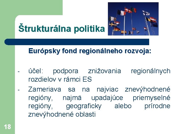 Štrukturálna politika Európsky fond regionálneho rozvoja: - 18 účel: podpora znižovania regionálnych rozdielov v