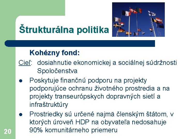 Štrukturálna politika Kohézny fond: 20 Cieľ: dosiahnutie ekonomickej a sociálnej súdržnosti Spoločenstva l Poskytuje