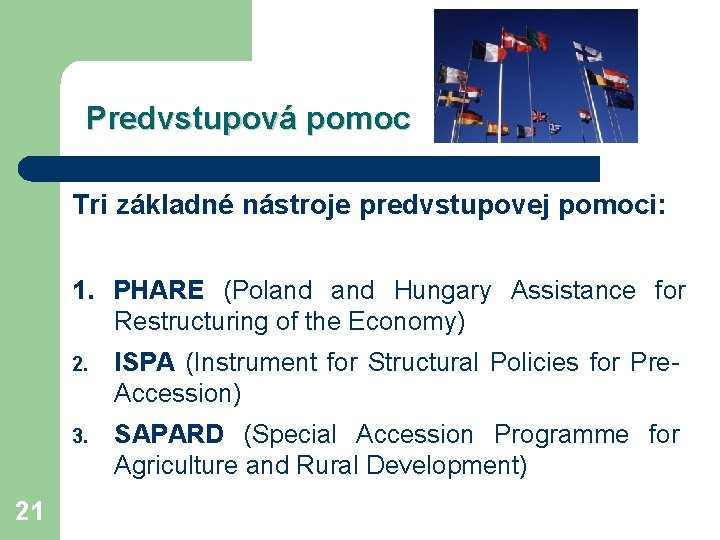 Predvstupová pomoc Tri základné nástroje predvstupovej pomoci: 1. PHARE (Poland Hungary Assistance for Restructuring