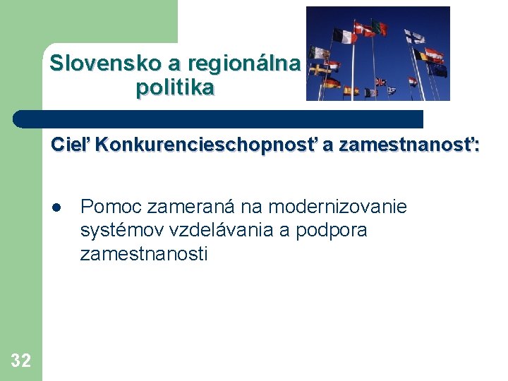 Slovensko a regionálna politika Cieľ Konkurencieschopnosť a zamestnanosť: l 32 Pomoc zameraná na modernizovanie