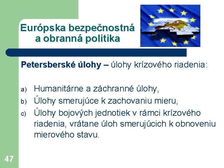 Európska bezpečnostná a obranná politika Petersberské úlohy – úlohy krízového riadenia: a) b) c)
