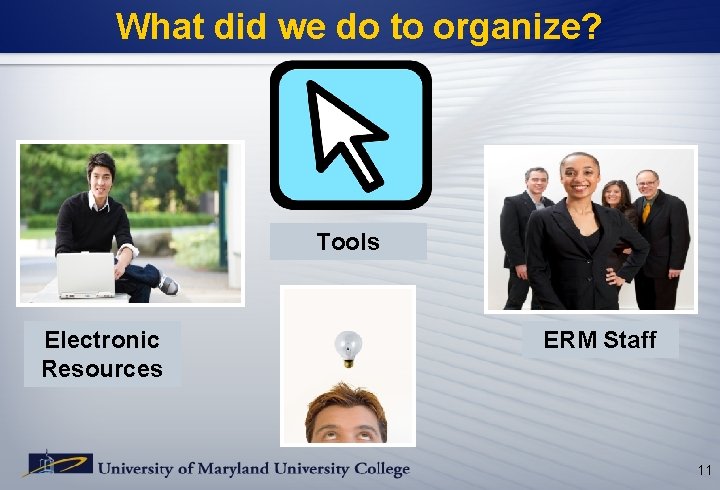 What did we do to organize? Tools Electronic Resources ERM Staff 11 What did we do to organize? Tools Electronic Resources ERM Staff 11