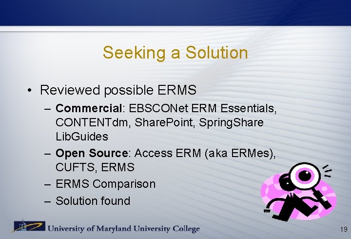 Seeking a Solution • Reviewed possible ERMS – Commercial: EBSCONet ERM Essentials, CONTENTdm, Share. Seeking a Solution • Reviewed possible ERMS – Commercial: EBSCONet ERM Essentials, CONTENTdm, Share.