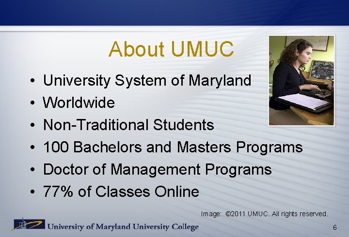 About UMUC • • • University System of Maryland Worldwide Non-Traditional Students 100 Bachelors About UMUC • • • University System of Maryland Worldwide Non-Traditional Students 100 Bachelors