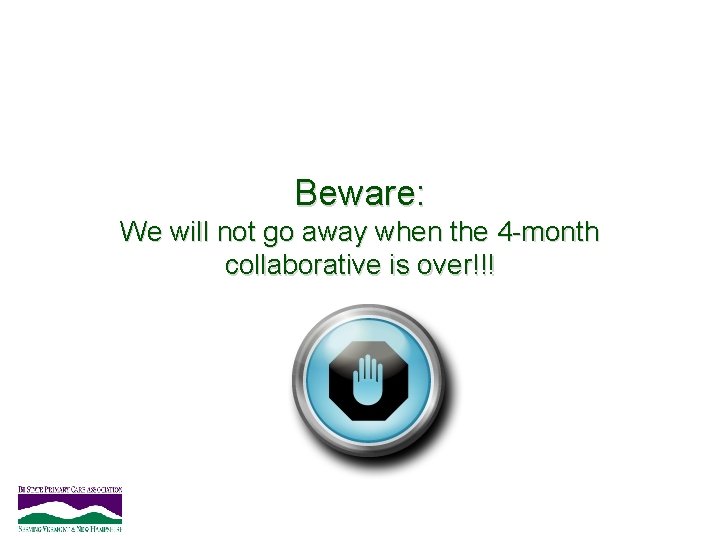 Beware: We will not go away when the 4 -month collaborative is over!!! 