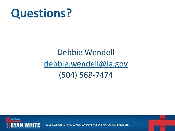 Questions? Debbie Wendell debbie. wendell@la. gov (504) 568 -7474 2016 NATIONAL RYAN WHITE CONFERENCE