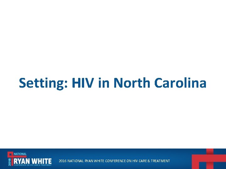 Setting: HIV in North Carolina 2016 NATIONAL RYAN WHITE CONFERENCE ON HIV CARE &