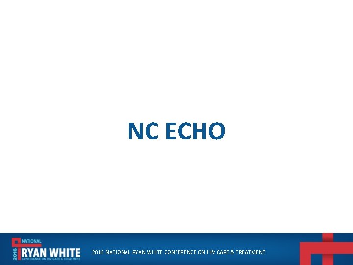 NC ECHO 2016 NATIONAL RYAN WHITE CONFERENCE ON HIV CARE & TREATMENT 