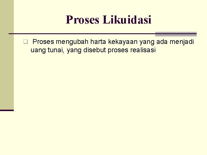 Proses Likuidasi q Proses mengubah harta kekayaan yang ada menjadi uang tunai, yang disebut