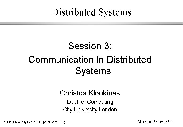 Distributed Systems Session 3: Communication In Distributed Systems Christos Kloukinas Dept. of Computing City