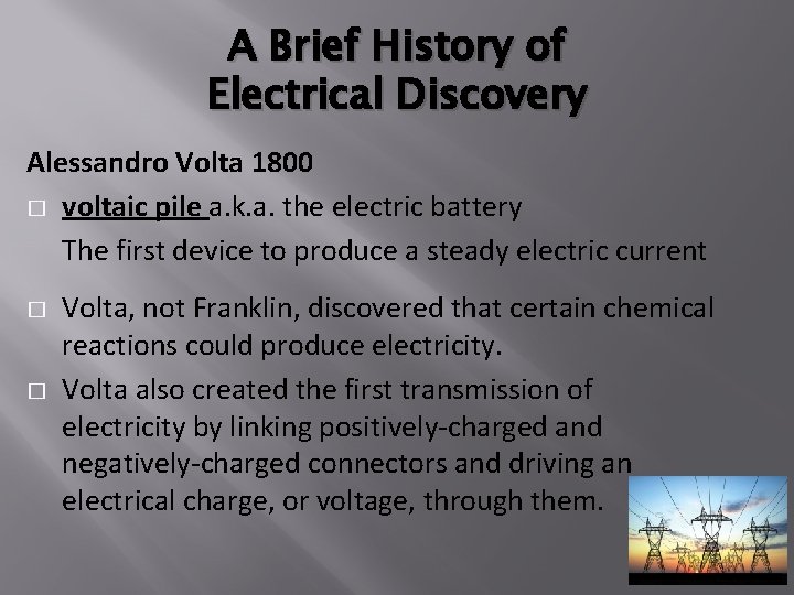 A Brief History of Electrical Discovery Alessandro Volta 1800 � voltaic pile a. k.