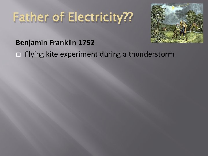 Father of Electricity? ? Benjamin Franklin 1752 � Flying kite experiment during a thunderstorm