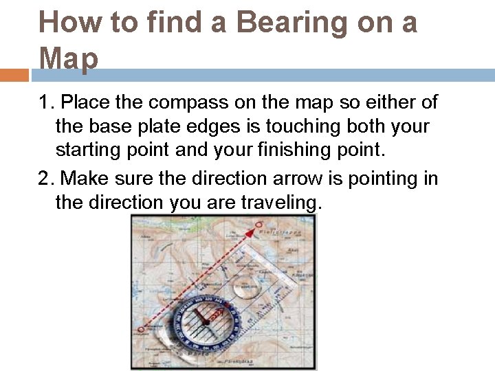 How to find a Bearing on a Map 1. Place the compass on the