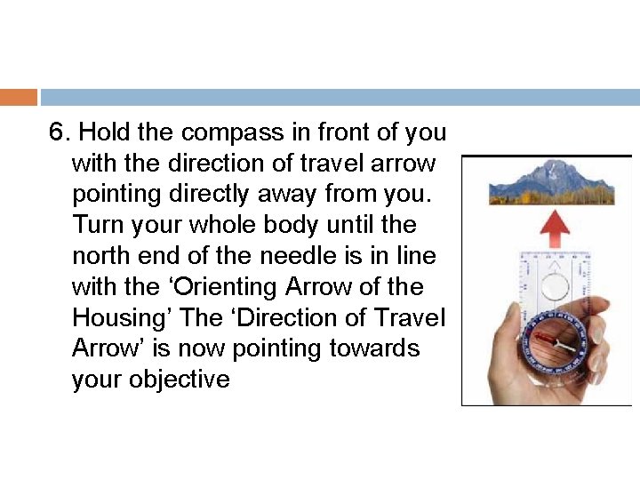 6. Hold the compass in front of you with the direction of travel arrow