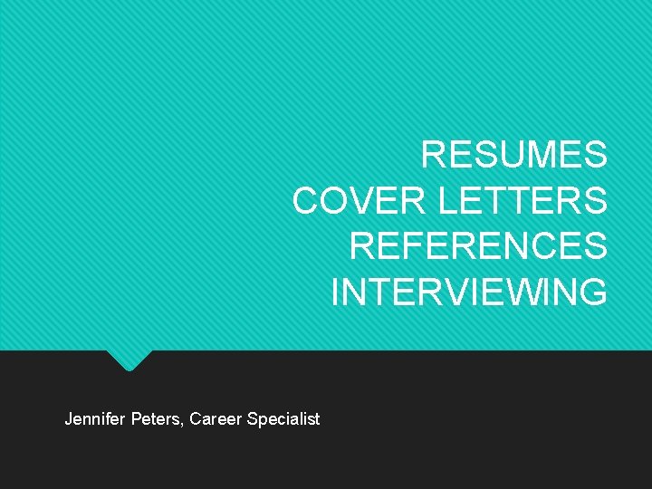 RESUMES COVER LETTERS REFERENCES INTERVIEWING Jennifer Peters, Career Specialist 