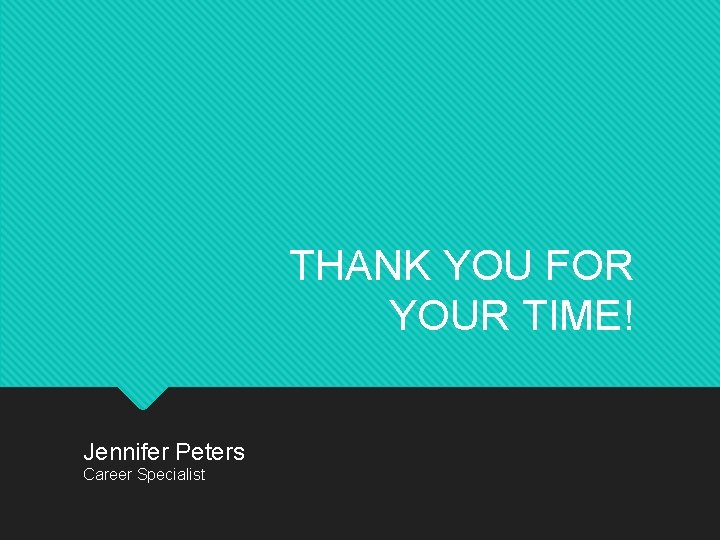 THANK YOU FOR YOUR TIME! Jennifer Peters Career Specialist 