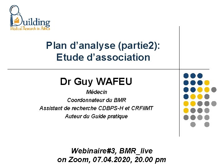 Plan d’analyse (partie 2): Etude d’association Dr Guy WAFEU Médecin Coordonnateur du BMR Assistant