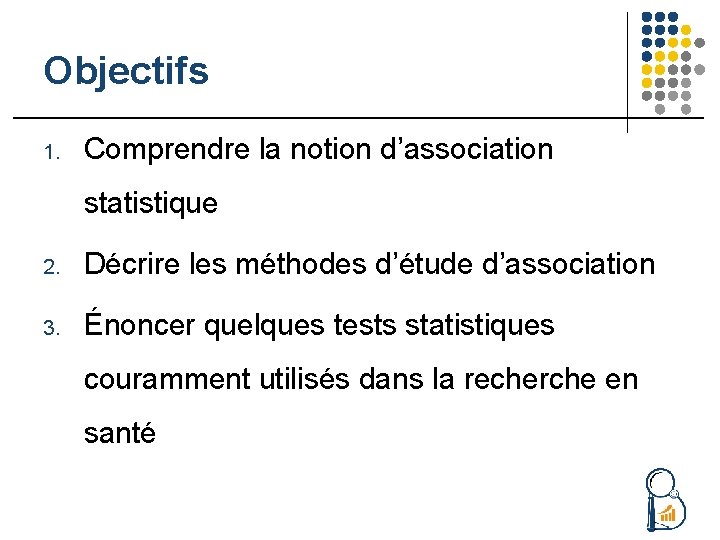 Objectifs 1. Comprendre la notion d’association statistique 2. Décrire les méthodes d’étude d’association 3.