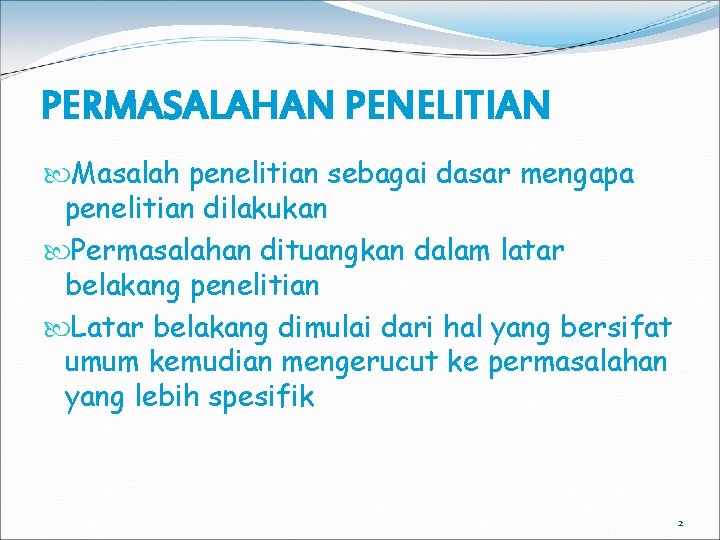 PERMASALAHAN PENELITIAN Masalah penelitian sebagai dasar mengapa penelitian dilakukan Permasalahan dituangkan dalam latar belakang