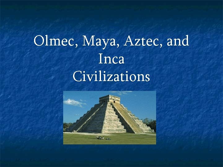 Olmec, Maya, Aztec, and Inca Civilizations 