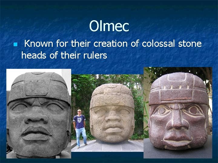 Olmec n Known for their creation of colossal stone heads of their rulers 