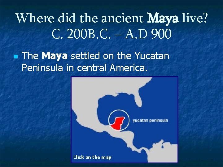 Where did the ancient Maya live? C. 200 B. C. – A. D 900