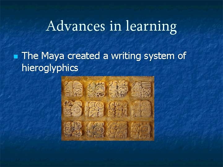 Advances in learning n The Maya created a writing system of hieroglyphics 