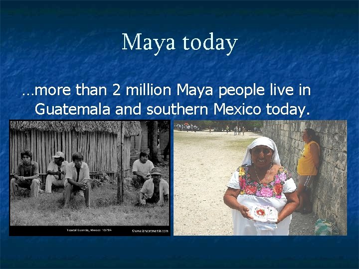 Maya today …more than 2 million Maya people live in Guatemala and southern Mexico