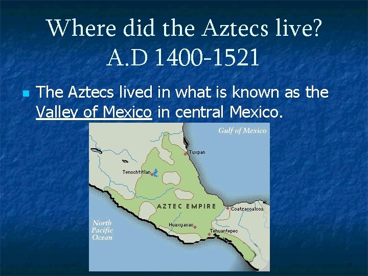 Where did the Aztecs live? A. D 1400 -1521 n The Aztecs lived in