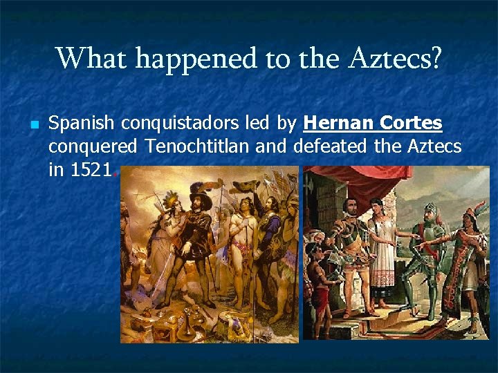 What happened to the Aztecs? n Spanish conquistadors led by Hernan Cortes conquered Tenochtitlan