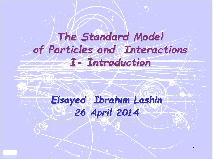 The Standard Model of Particles and Interactions I- Introduction Elsayed Ibrahim Lashin 26 April