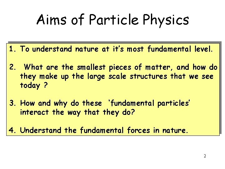 Aims of Particle Physics 1. To understand nature at it’s most fundamental level. 2.