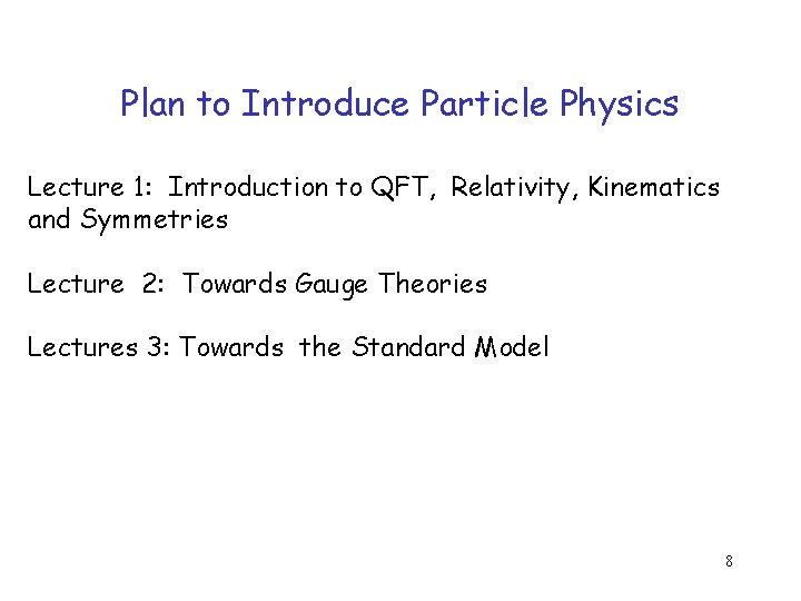 Plan to Introduce Particle Physics Lecture 1: Introduction to QFT, Relativity, Kinematics and Symmetries Plan to Introduce Particle Physics Lecture 1: Introduction to QFT, Relativity, Kinematics and Symmetries