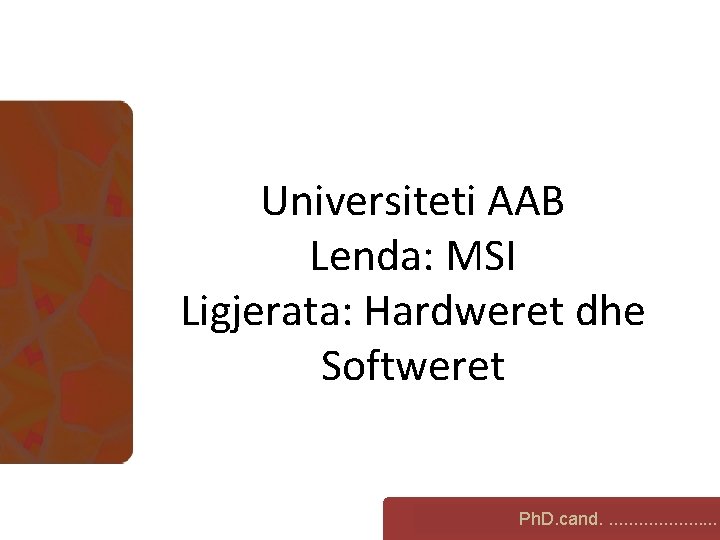 Universiteti AAB Lenda: MSI Ligjerata: Hardweret dhe Softweret FIRST COURSE Ph. D. cand. .