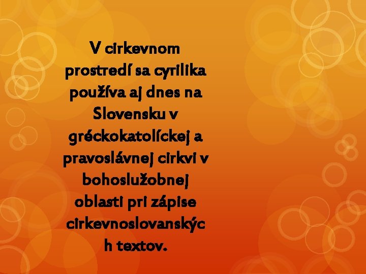 V cirkevnom prostredí sa cyrilika používa aj dnes na Slovensku v gréckokatolíckej a pravoslávnej