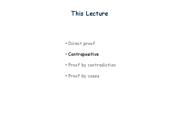 This Lecture • Direct proof • Contrapositive • Proof by contradiction • Proof by