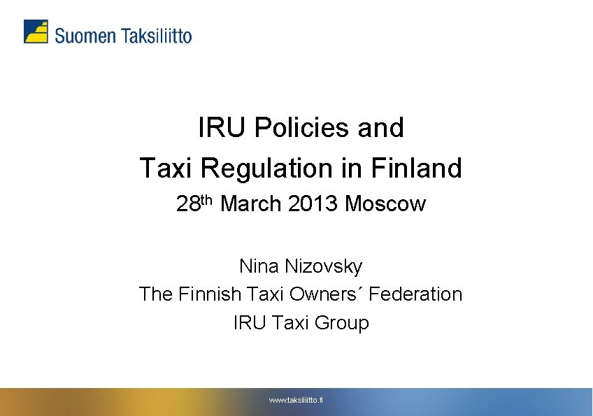 IRU Policies and Taxi Regulation in Finland 28 th March 2013 Moscow Nina Nizovsky IRU Policies and Taxi Regulation in Finland 28 th March 2013 Moscow Nina Nizovsky