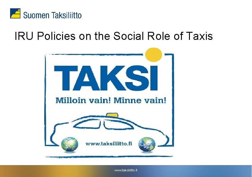 IRU Policies on the Social Role of Taxis www. taksiliitto. fi IRU Policies on the Social Role of Taxis www. taksiliitto. fi