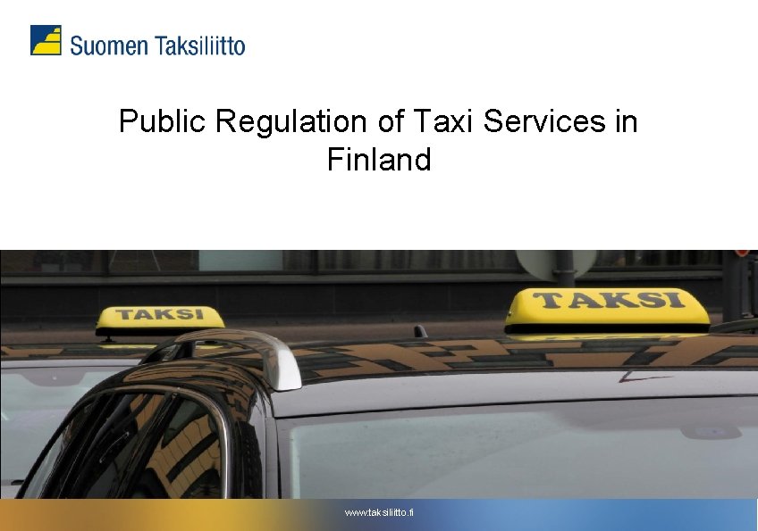 Public Regulation of Taxi Services in Finland www. taksiliitto. fi Public Regulation of Taxi Services in Finland www. taksiliitto. fi