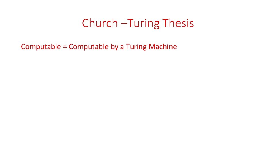 Church –Turing Thesis Computable = Computable by a Turing Machine Church –Turing Thesis Computable = Computable by a Turing Machine