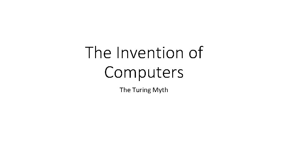 The Invention of Computers The Turing Myth The Invention of Computers The Turing Myth