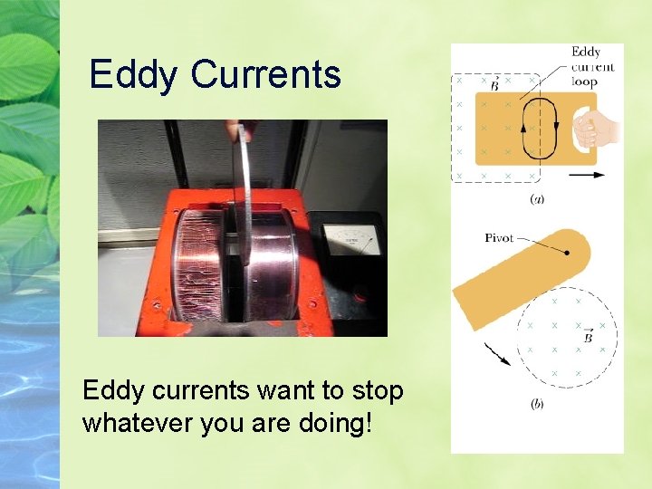 Eddy Currents Eddy currents want to stop whatever you are doing! 