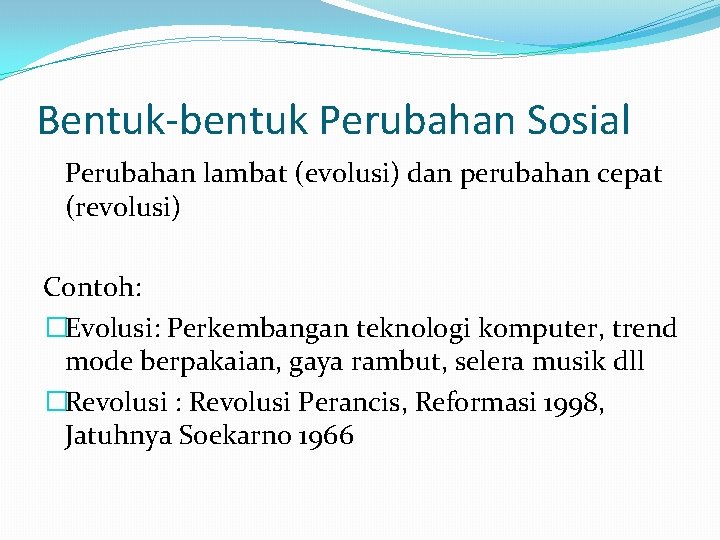 Bentuk-bentuk Perubahan Sosial Perubahan lambat (evolusi) dan perubahan cepat (revolusi) Contoh: �Evolusi: Perkembangan teknologi Bentuk-bentuk Perubahan Sosial Perubahan lambat (evolusi) dan perubahan cepat (revolusi) Contoh: �Evolusi: Perkembangan teknologi